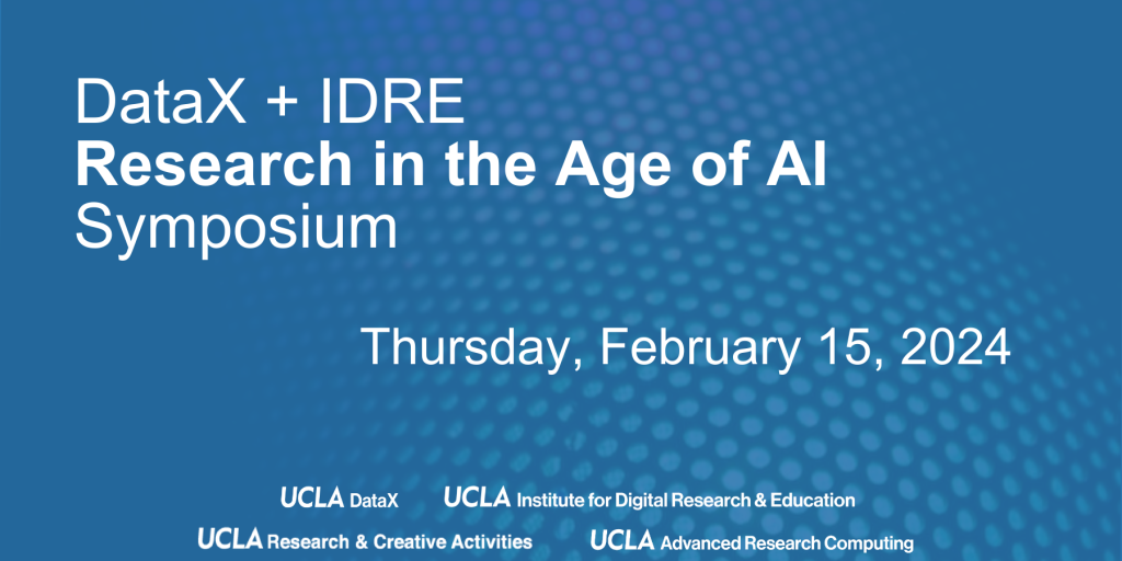 DataX + IDRE Research in the Age of AI Symposium, February 15, 2024, CNSI and live-streamed. 
